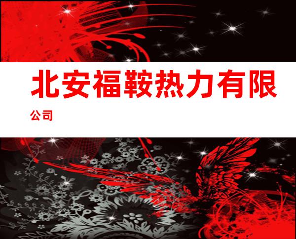 北安福鞍热力有限公司