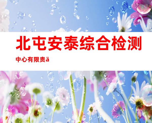 北屯安泰综合检测中心有限责任公司