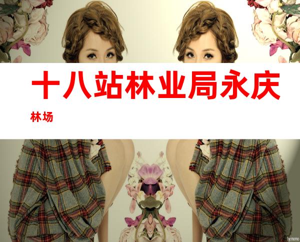 十八站林业局永庆林场
