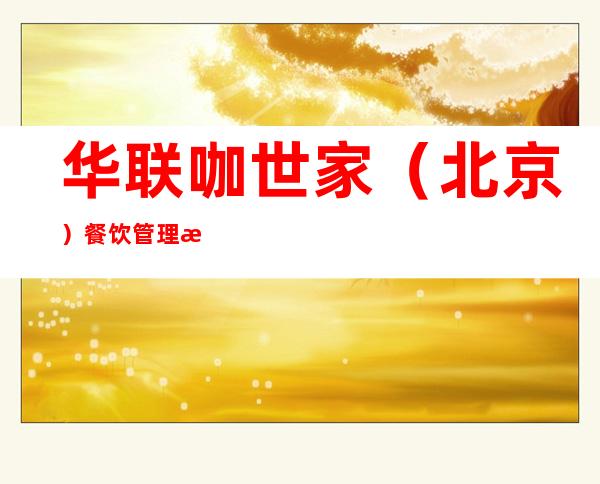 华联咖世家（北京）餐饮管理有限公司钢铁大街店