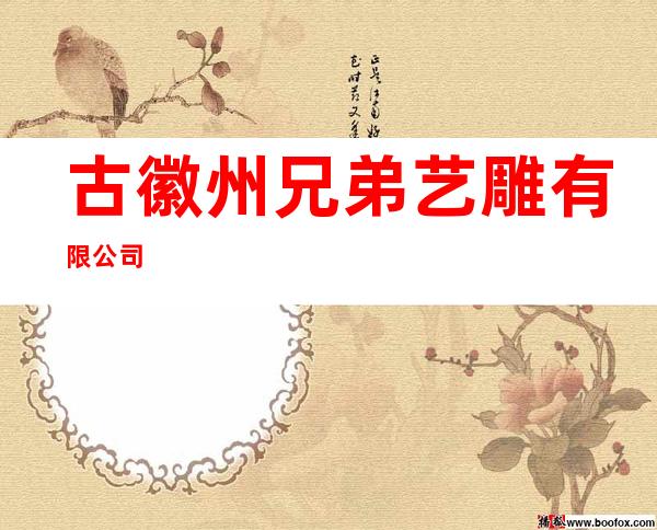 古徽州兄弟艺雕有限公司
