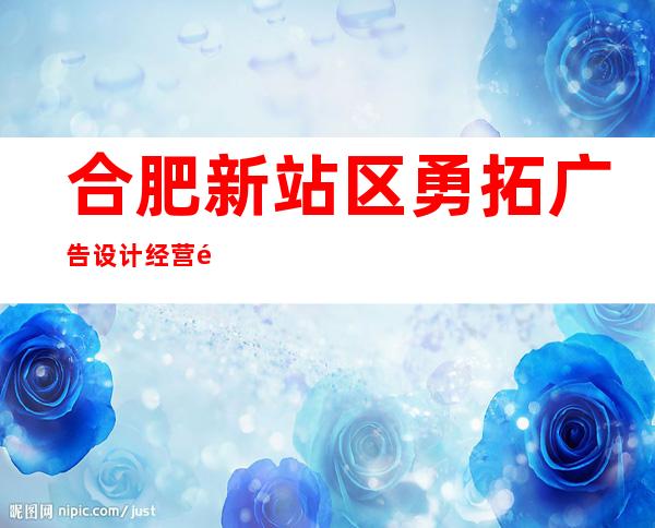 合肥新站区勇拓广告设计经营部