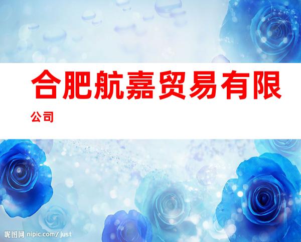 合肥航嘉贸易有限公司