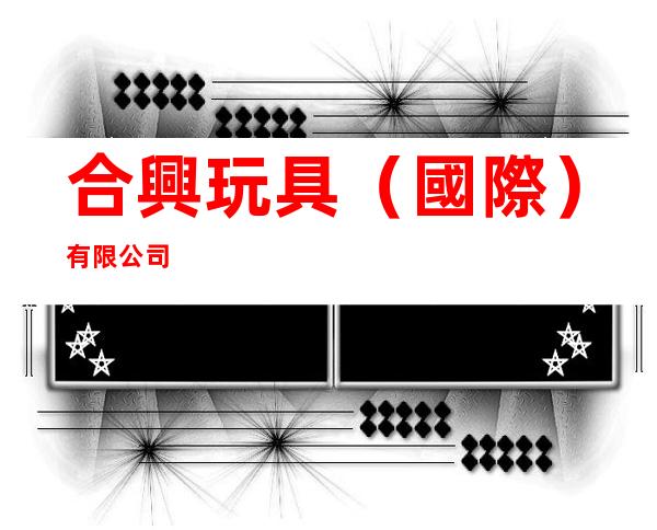 合興玩具（國際）有限公司