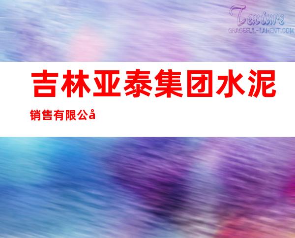 吉林亚泰集团水泥销售有限公司