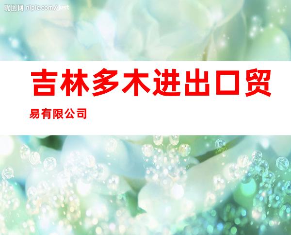 吉林多木进出口贸易有限公司