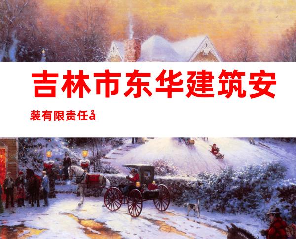 吉林市东华建筑安装有限责任公司