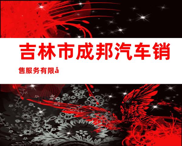 吉林市成邦汽车销售服务有限公司