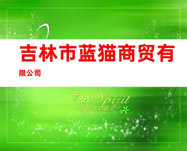 吉林市蓝猫商贸有限公司