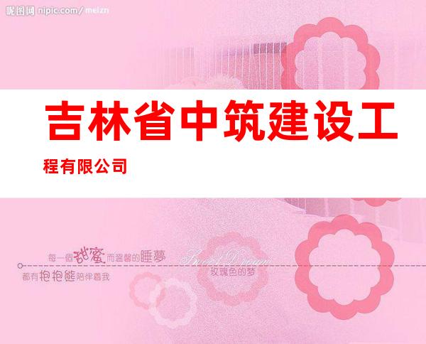 吉林省中筑建设工程有限公司