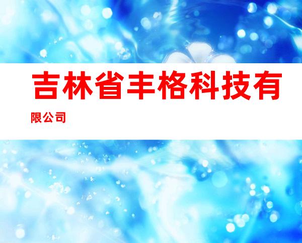 吉林省丰格科技有限公司