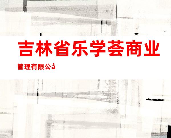 吉林省乐学荟商业管理有限公司