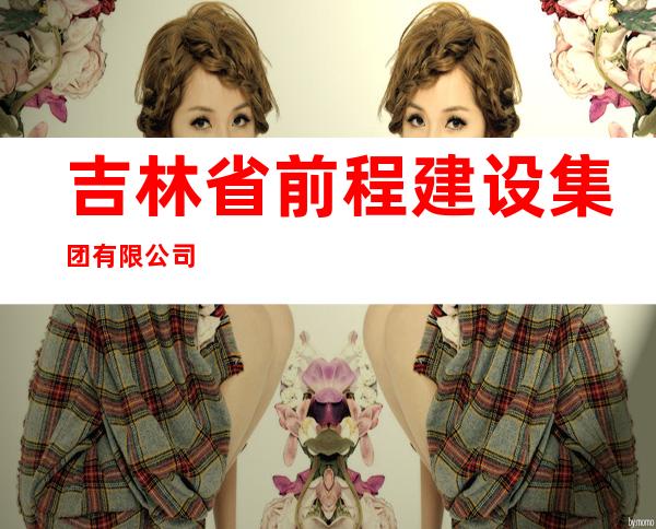 吉林省前程建设集团有限公司