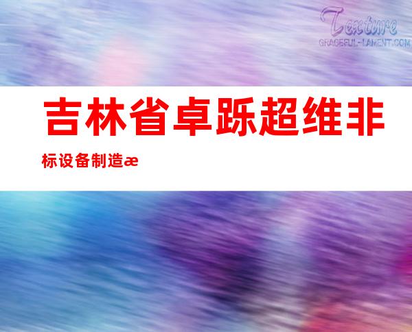吉林省卓跞超维非标设备制造有限公司