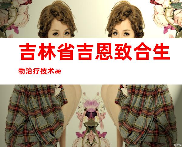 吉林省吉恩致合生物治疗技术有限公司
