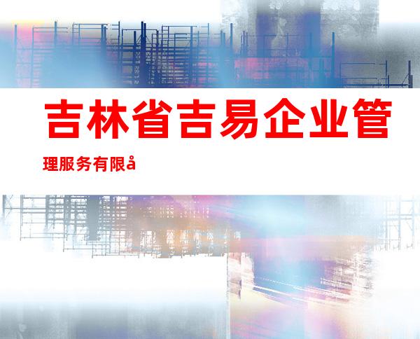 吉林省吉易企业管理服务有限公司
