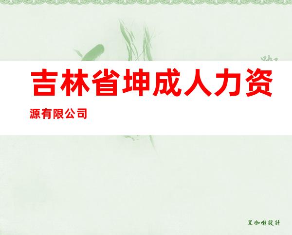 吉林省坤成人力资源有限公司