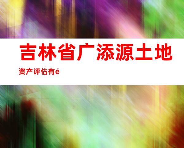 吉林省广添源土地资产评估有限公司