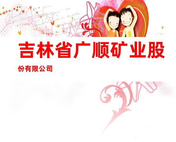 吉林省广顺矿业股份有限公司