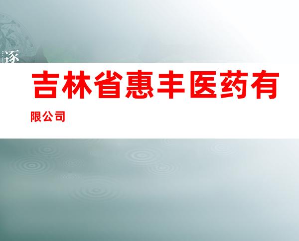 吉林省惠丰医药有限公司