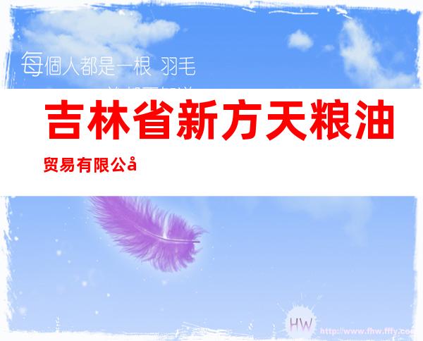 吉林省新方天粮油贸易有限公司