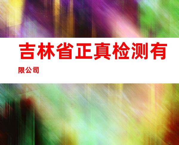 吉林省正真检测有限公司