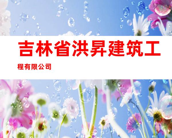 吉林省洪昇建筑工程有限公司