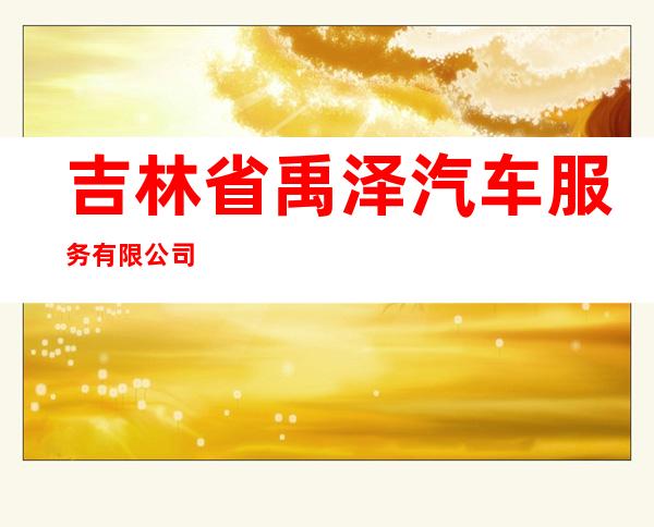 吉林省禹泽汽车服务有限公司