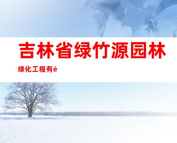 吉林省绿竹源园林绿化工程有限公司