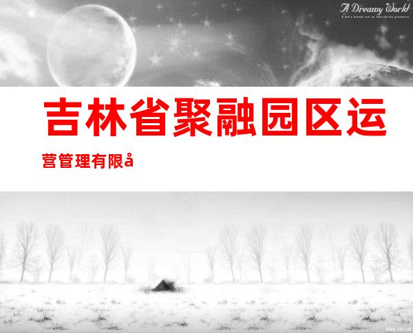 吉林省聚融园区运营管理有限公司