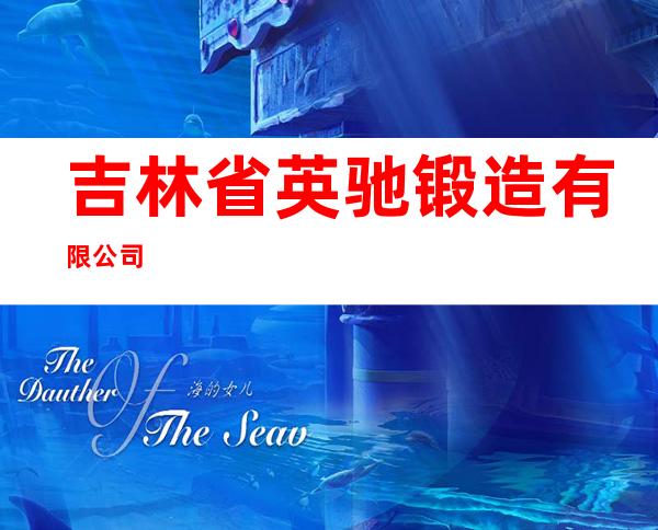 吉林省英驰锻造有限公司