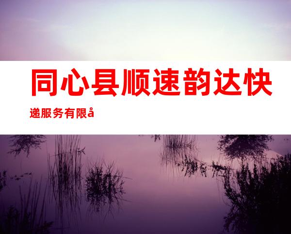 同心县顺速韵达快递服务有限公司