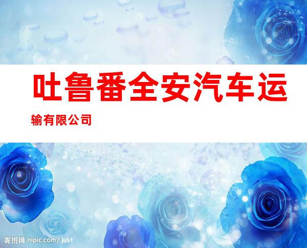 吐鲁番全安汽车运输有限公司