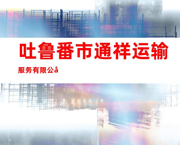 吐鲁番市通祥运输服务有限公司