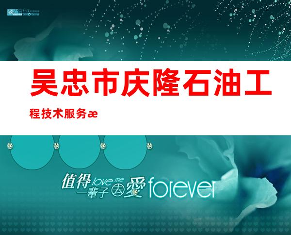 吴忠市庆隆石油工程技术服务有限公司