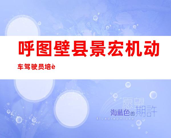 呼图壁县景宏机动车驾驶员培训有限公司