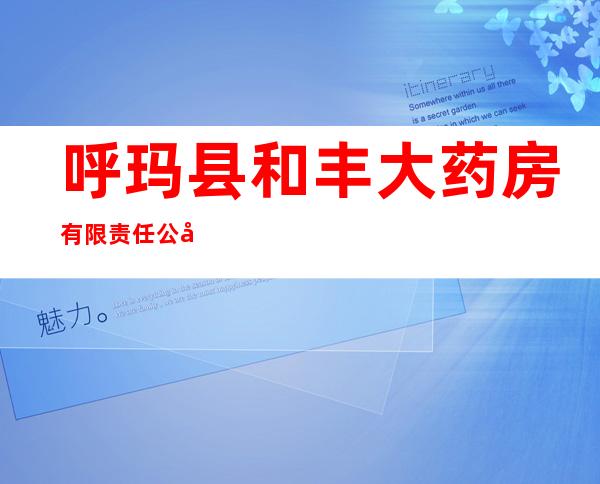 呼玛县和丰大药房有限责任公司