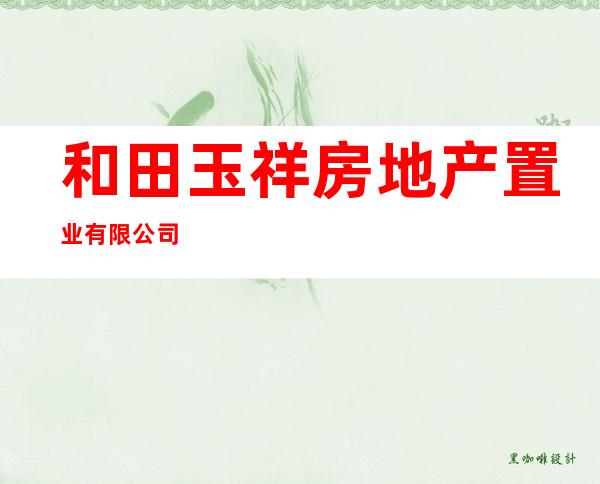 和田玉祥房地产置业有限公司
