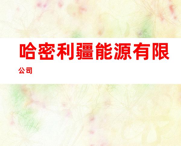 哈密利疆能源有限公司