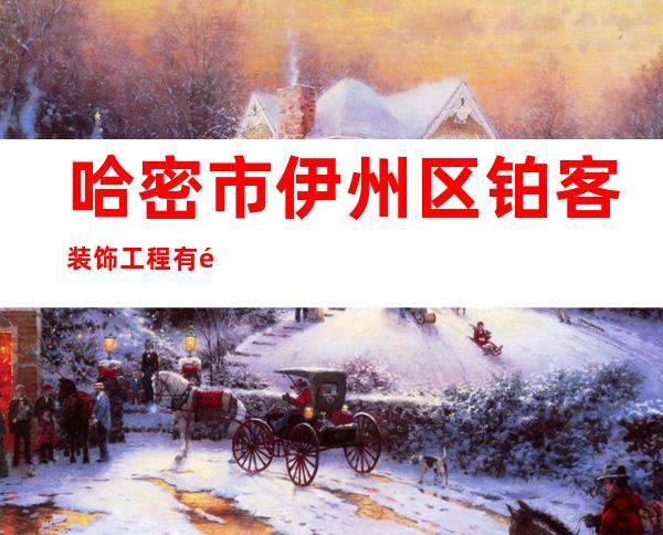 哈密市伊州区铂客装饰工程有限责任公司
