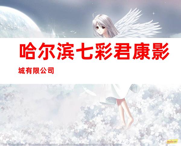 哈尔滨七彩君康影城有限公司