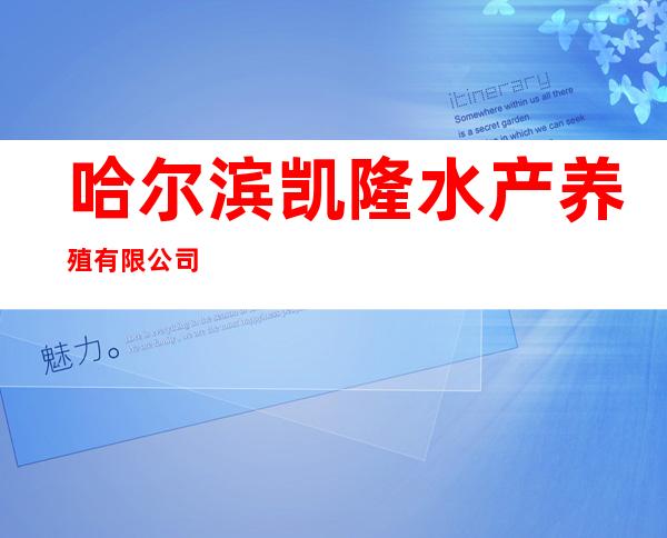 哈尔滨凯隆水产养殖有限公司