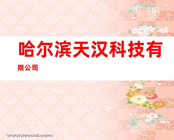 哈尔滨天汉科技有限公司