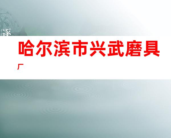 哈尔滨市兴武磨具厂