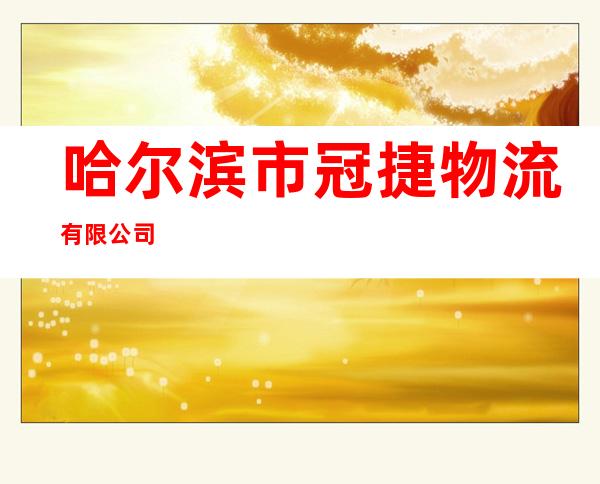 哈尔滨市冠捷物流有限公司