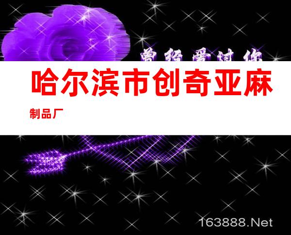 哈尔滨市创奇亚麻制品厂