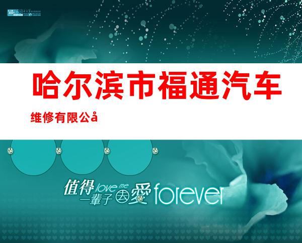 哈尔滨市福通汽车维修有限公司