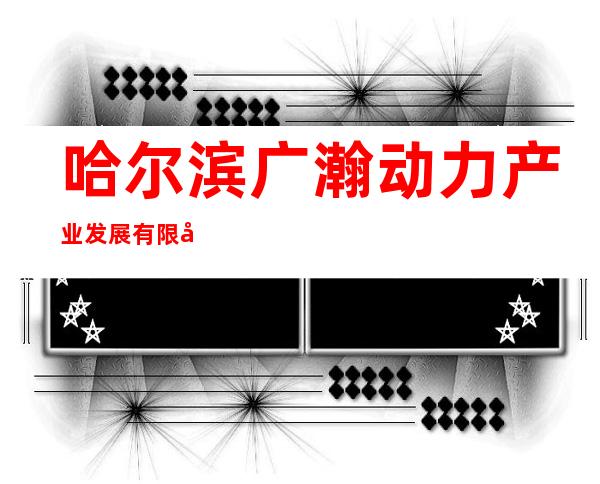 哈尔滨广瀚动力产业发展有限公司