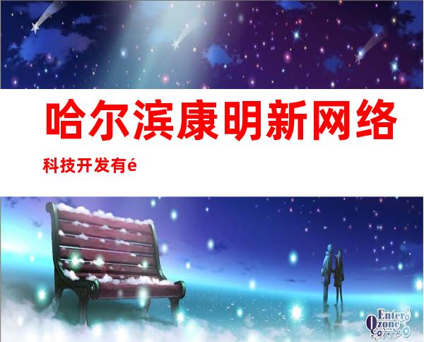 哈尔滨康明新网络科技开发有限公司