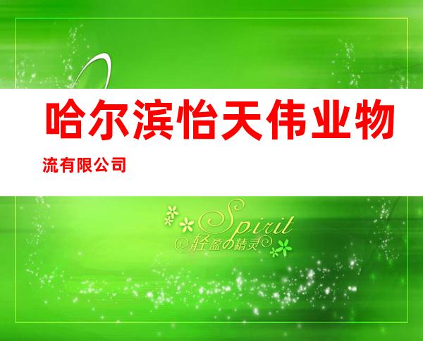 哈尔滨怡天伟业物流有限公司